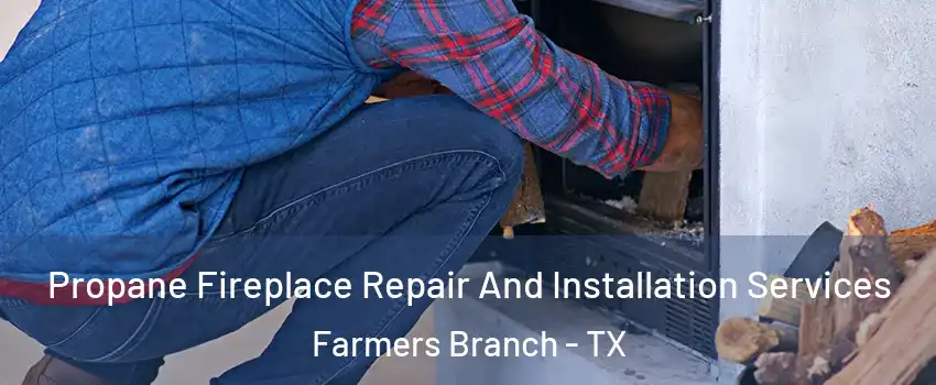  Propane Fireplace Repair And Installation Services Farmers Branch - TX
