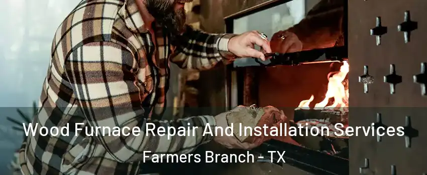  Wood Furnace Repair And Installation Services Farmers Branch - TX